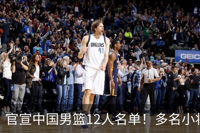 官宣中国男篮12人名单！多名小将首秀，郭士强重点考察庞峥麟徐昕